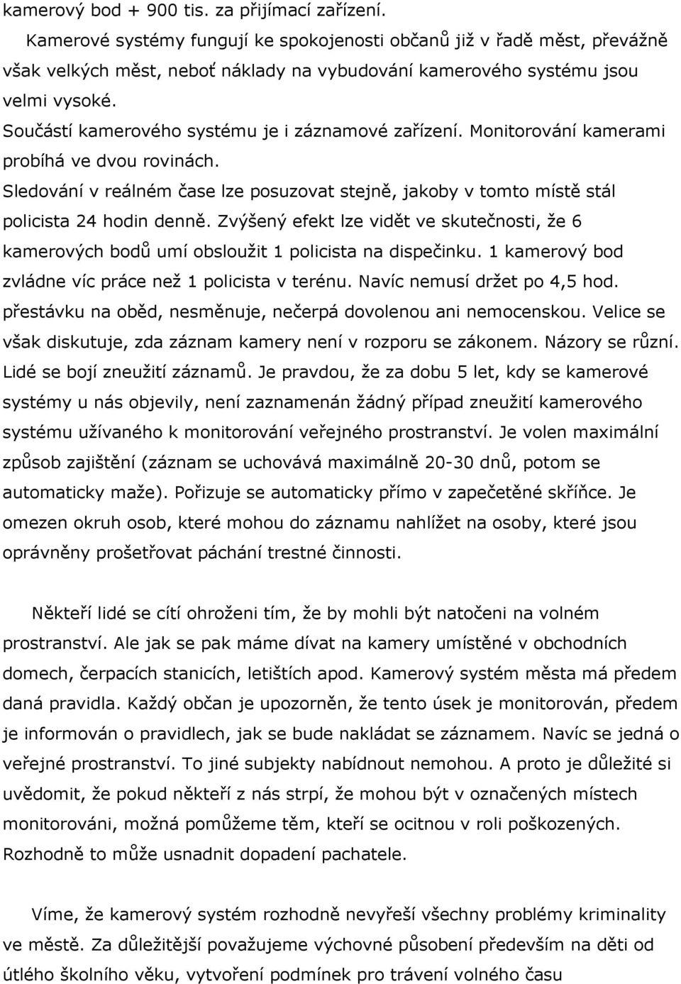 Součástí kamerového systému je i záznamové zařízení. Monitorování kamerami probíhá ve dvou rovinách. Sledování v reálném čase lze posuzovat stejně, jakoby v tomto místě stál policista 24 hodin denně.