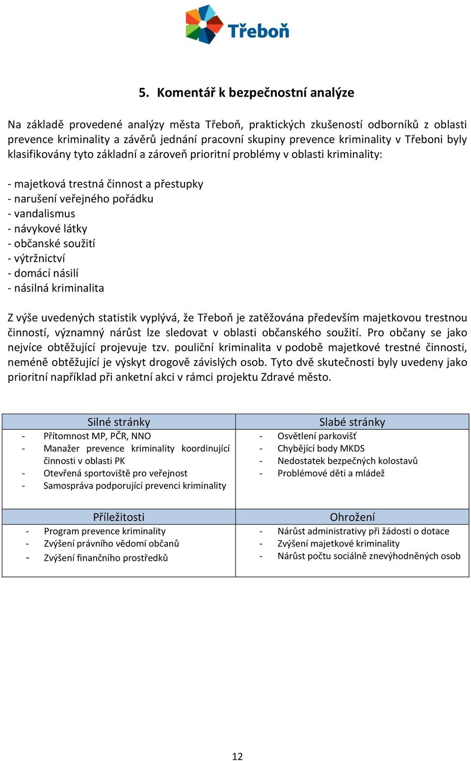 občanské soužití - výtržnictví - domácí násilí - násilná kriminalita Z výše uvedených statistik vyplývá, že Třeboň je zatěžována především majetkovou trestnou činností, významný nárůst lze sledovat v