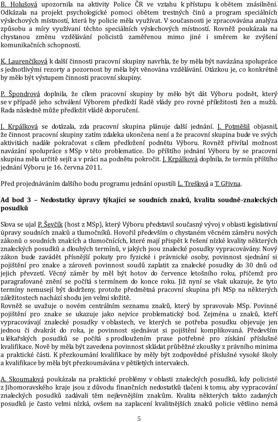 V současnosti je zpracovávána analýza způsobu a míry využívaní těchto speciálních výslechových místností.