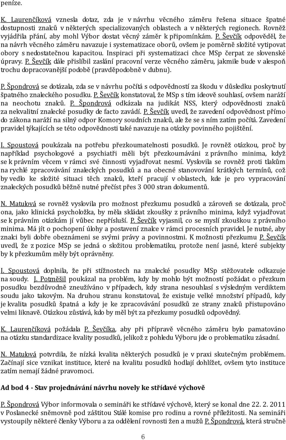 Ševčík odpověděl, že na návrh věcného záměru navazuje i systematizace oborů, ovšem je poměrně složité vytipovat obory s nedostatečnou kapacitou.