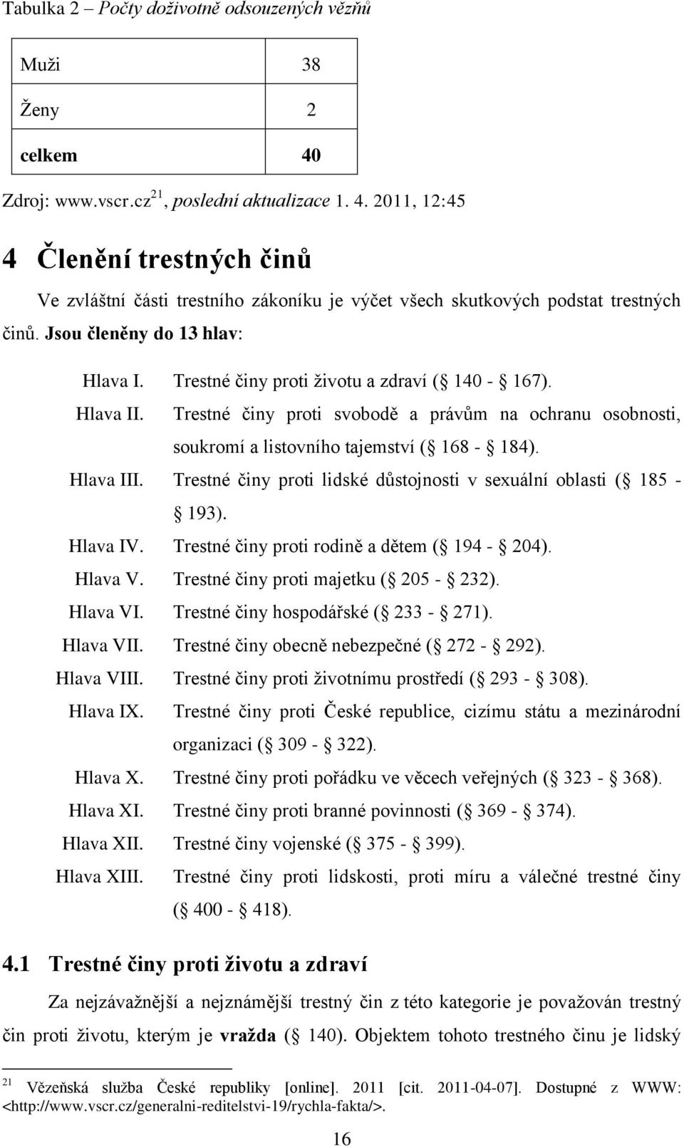 Hlava III. Trestné činy proti lidské důstojnosti v sexuální oblasti ( 185-193). Hlava IV. Trestné činy proti rodině a dětem ( 194-204). Hlava V. Trestné činy proti majetku ( 205-232). Hlava VI.