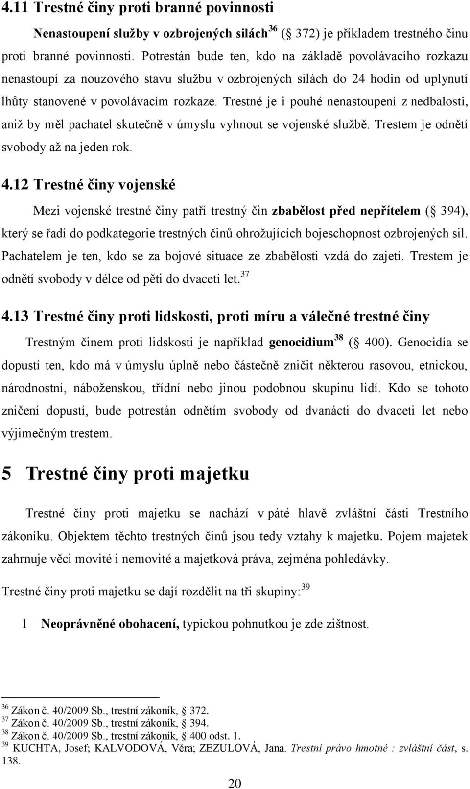 Trestné je i pouhé nenastoupení z nedbalosti, aniţ by měl pachatel skutečně v úmyslu vyhnout se vojenské sluţbě. Trestem je odnětí svobody aţ na jeden rok. 4.