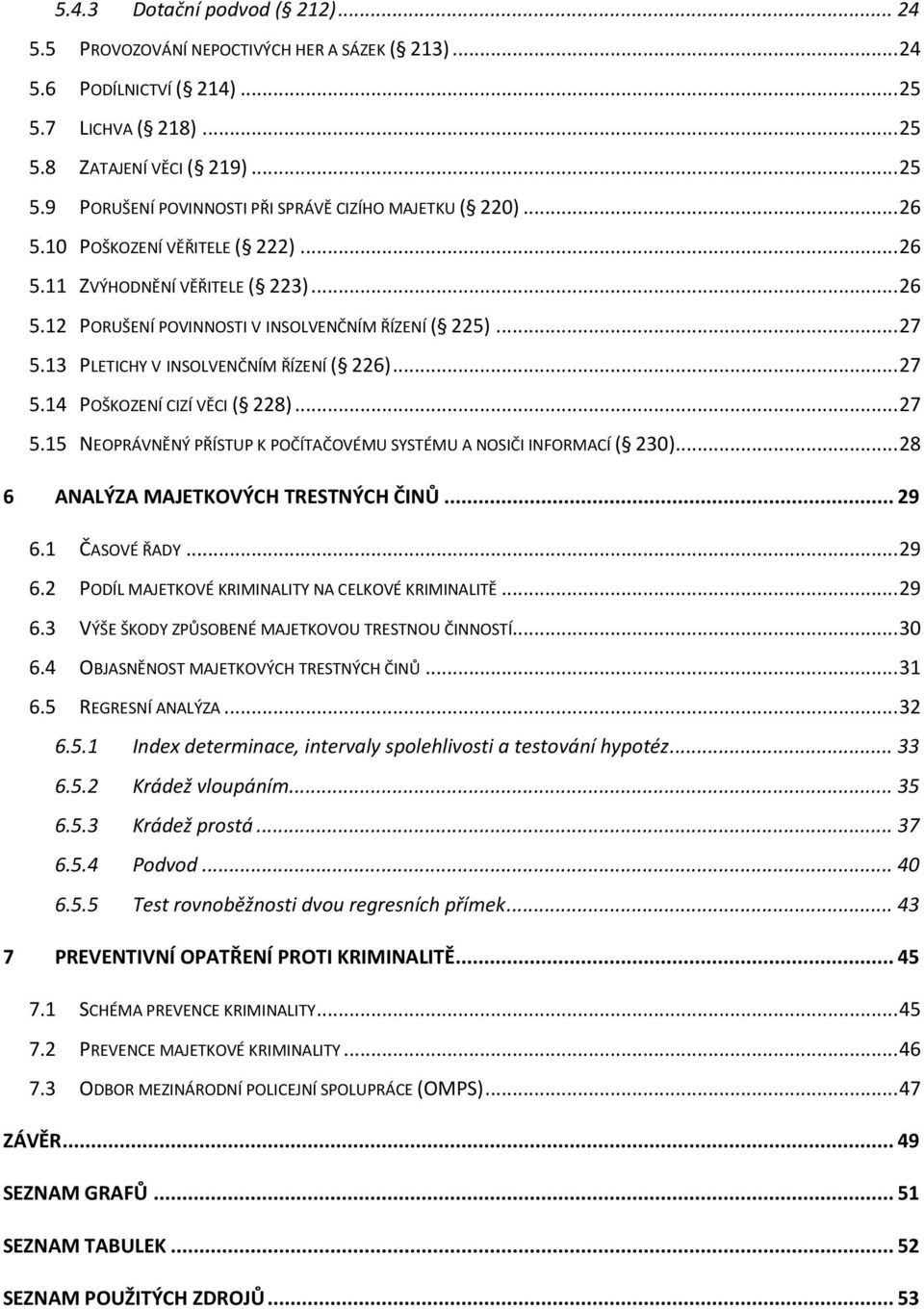 .. 27 5.15 NEOPRÁVNĚNÝ PŘÍSTUP K POČÍTAČOVÉMU SYSTÉMU A NOSIČI INFORMACÍ ( 230)... 28 6 ANALÝZA MAJETKOVÝCH TRESTNÝCH ČINŮ... 29 6.1 ČASOVÉ ŘADY... 29 6.2 PODÍL MAJETKOVÉ KRIMINALITY NA CELKOVÉ KRIMINALITĚ.