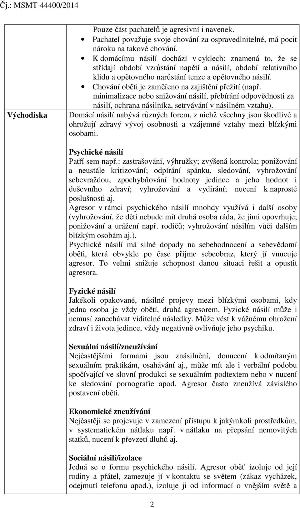 Chování oběti je zaměřeno na zajištění přežití (např. minimalizace nebo snižování násilí, přebírání odpovědnosti za násilí, ochrana násilníka, setrvávání v násilném vztahu).