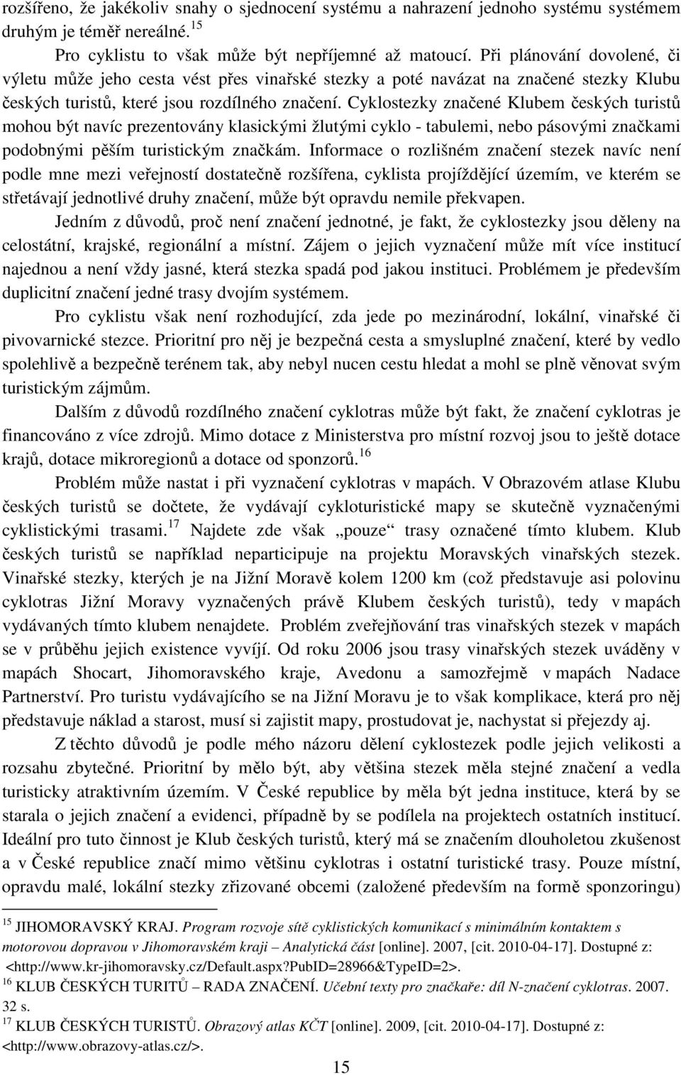 Cyklostezky značené Klubem českých turistů mohou být navíc prezentovány klasickými žlutými cyklo - tabulemi, nebo pásovými značkami podobnými pěším turistickým značkám.