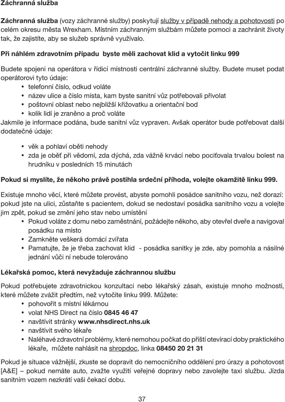 Při náhlém zdravotním případu byste měli zachovat klid a vytočit linku 999 Budete spojeni na operátora v řídicí místnosti centrální záchranné služby.