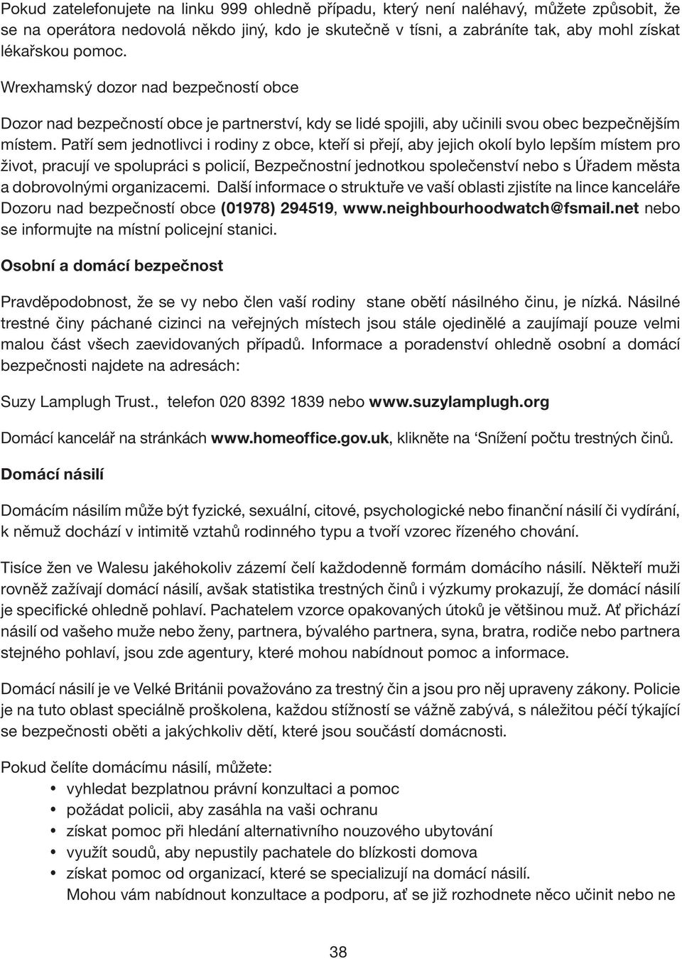 Patří sem jednotlivci i rodiny z obce, kteří si přejí, aby jejich okolí bylo lepším místem pro život, pracují ve spolupráci s policií, Bezpečnostní jednotkou společenství nebo s Úřadem města a