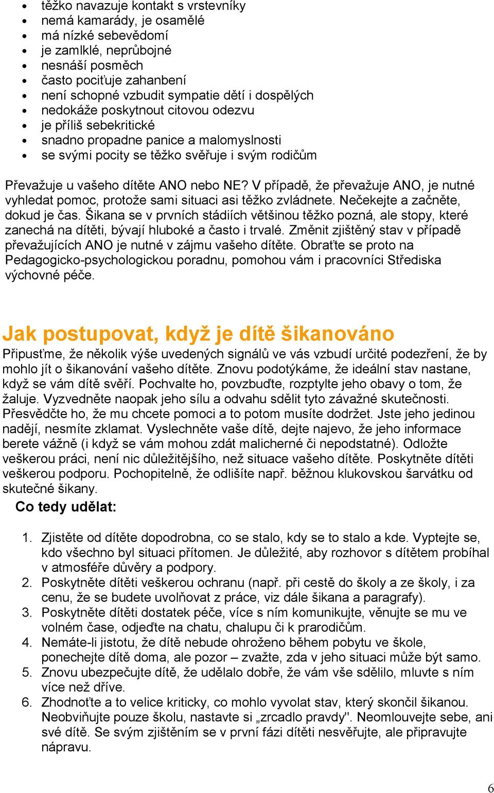 V případě, že převažuje ANO, je nutné vyhledat pomoc, protože sami situaci asi těžko zvládnete. Nečekejte a začněte, dokud je čas.