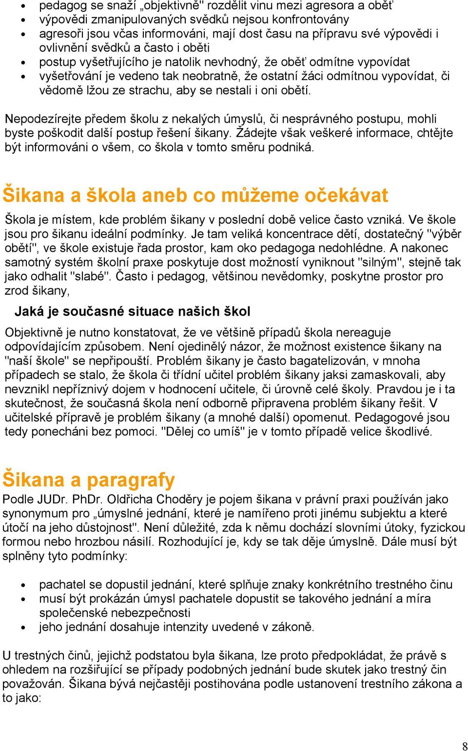 strachu, aby se nestali i oni obětí. Nepodezírejte předem školu z nekalých úmyslů, či nesprávného postupu, mohli byste poškodit další postup řešení šikany.