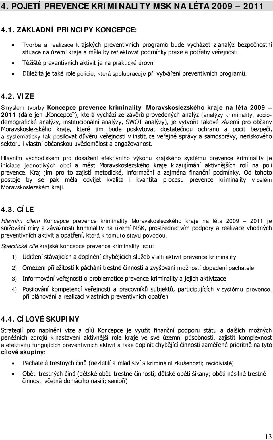 veřejnosti Těžiště preventivních aktivit je na praktické úrovni Důležitá je také role policie, která spolupracuje při vytváření preventivních programů. 4.2.