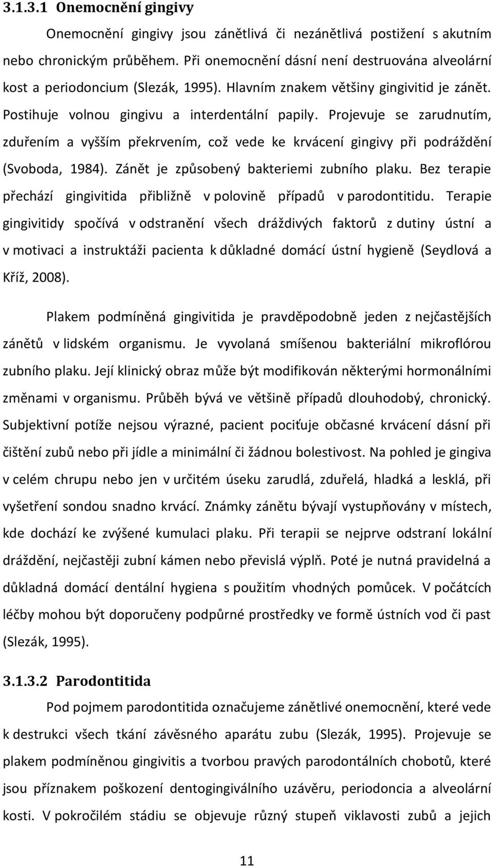 Projevuje se zarudnutím, zduřením a vyšším překrvením, což vede ke krvácení gingivy při podráždění (Svoboda, 1984). Zánět je způsobený bakteriemi zubního plaku.