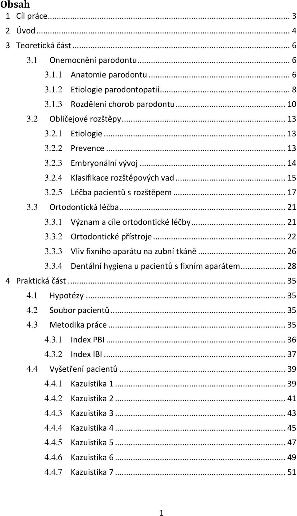 3 Ortodontická léčba... 21 3.3.1 Význam a cíle ortodontické léčby... 21 3.3.2 Ortodontické přístroje... 22 3.3.3 Vliv fixního aparátu na zubní tkáně... 26 3.3.4 Dentální hygiena u pacientů s fixním aparátem.