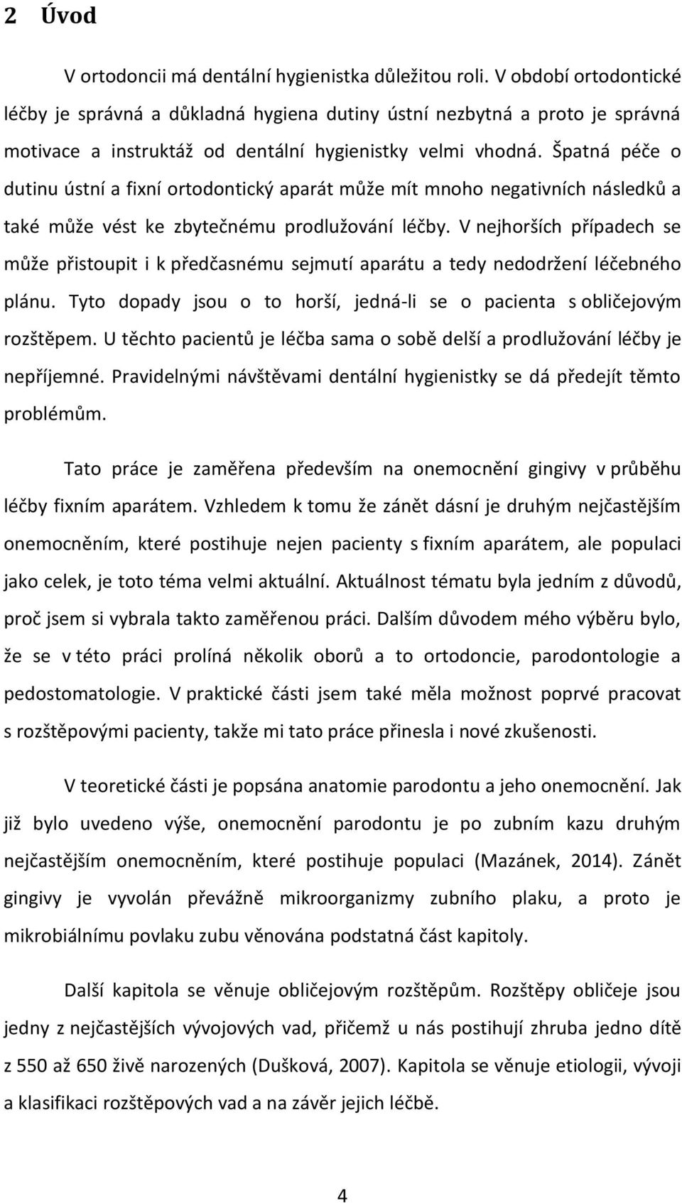 Špatná péče o dutinu ústní a fixní ortodontický aparát může mít mnoho negativních následků a také může vést ke zbytečnému prodlužování léčby.