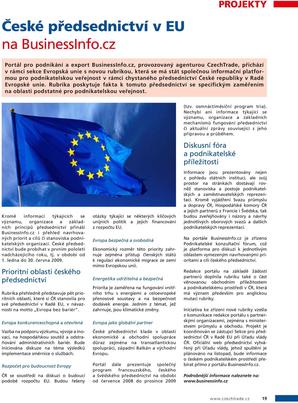 předsednictví České republiky v Radě Evropské unie. Rubrika poskytuje fakta k tomuto předsednictví se specifickým zaměřením na oblasti podstatné pro podnikatelskou veřejnost. (tzv.