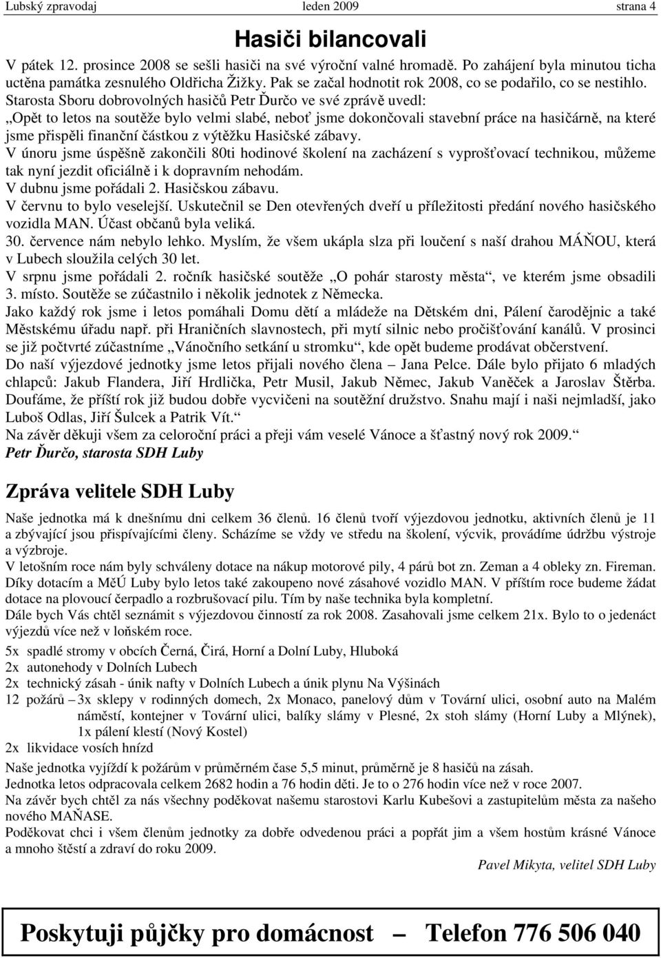 Starosta Sboru dobrovolných hasičů Petr Ďurčo ve své zprávě uvedl: Opět to letos na soutěže bylo velmi slabé, neboť jsme dokončovali stavební práce na hasičárně, na které jsme přispěli finanční