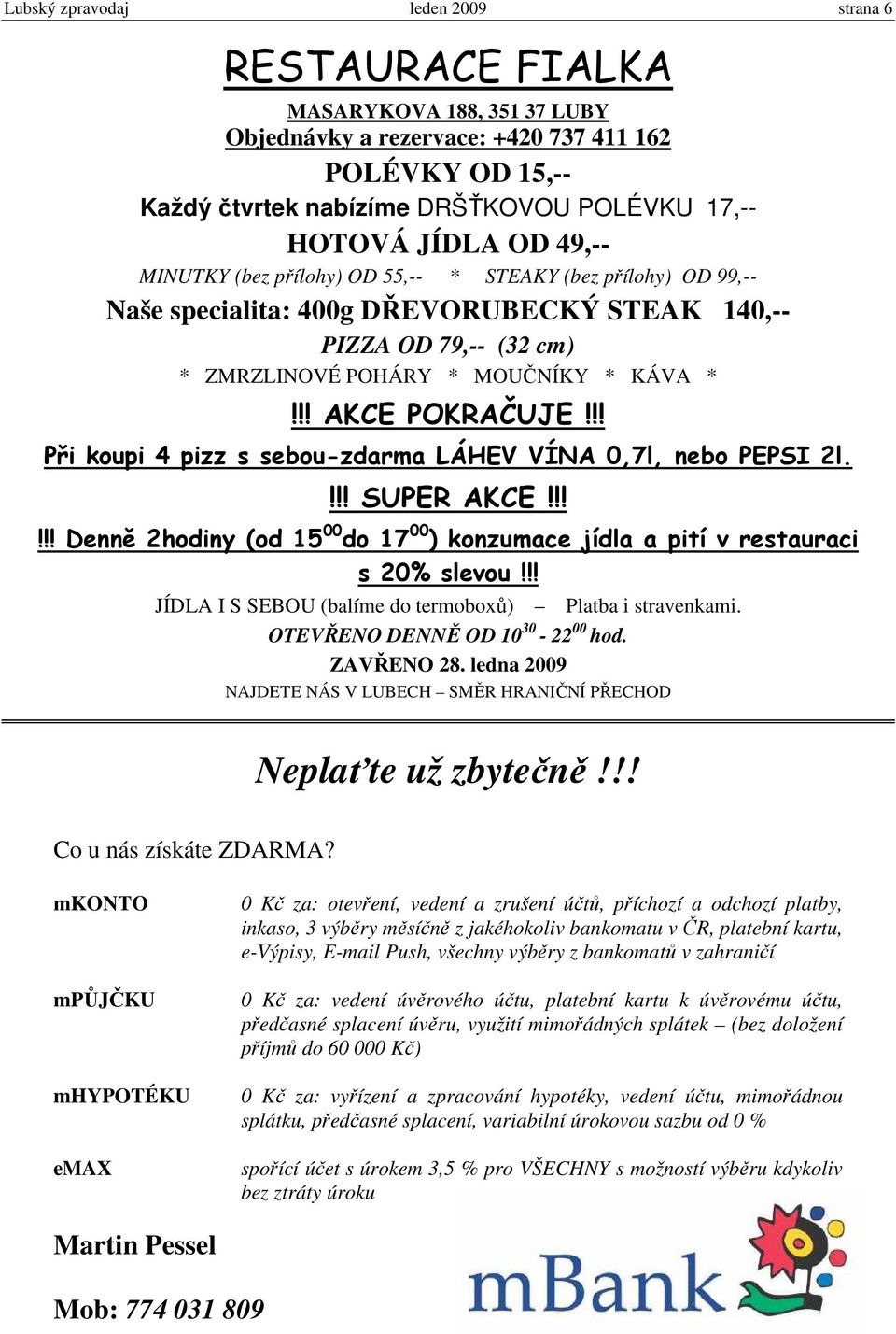 !! AKCE POKRAČUJE!!! Při koupi 4 pizz s sebou-zdarma LÁHEV VÍNA 0,7l, nebo PEPSI 2l.!!! SUPER AKCE!!!!!! Denně 2hodiny (od 15 00 do 17 00 ) konzumace jídla a pití v restauraci s 20% slevou!