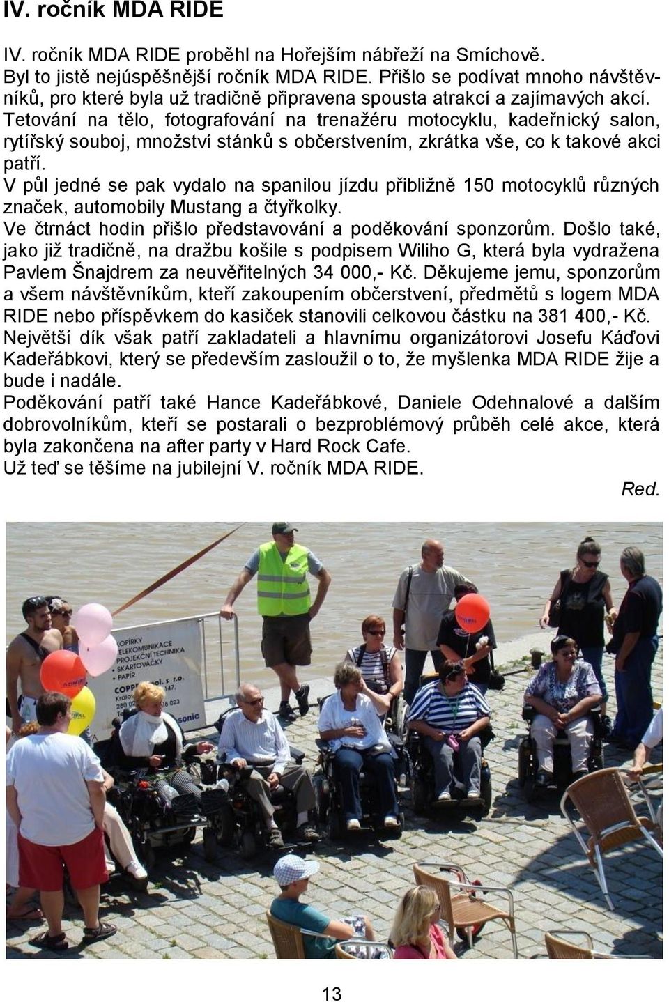 Tetování na tělo, fotografování na trenažéru motocyklu, kadeřnický salon, rytířský souboj, množství stánků s občerstvením, zkrátka vše, co k takové akci patří.