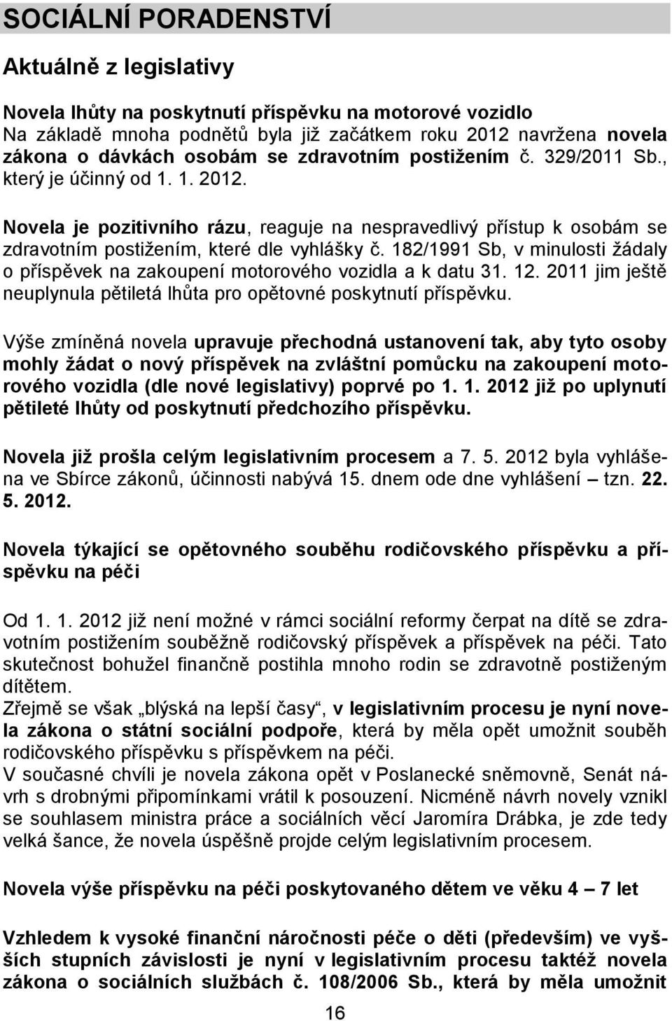 182/1991 Sb, v minulosti žádaly o příspěvek na zakoupení motorového vozidla a k datu 31. 12. 2011 jim ještě neuplynula pětiletá lhůta pro opětovné poskytnutí příspěvku.