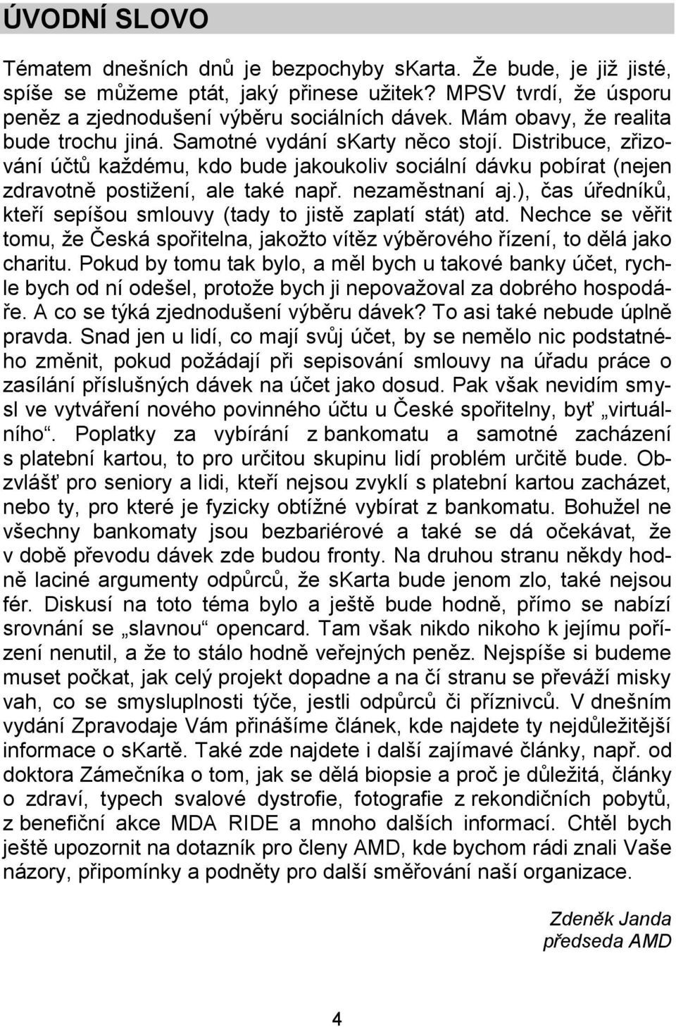 nezaměstnaní aj.), čas úředníků, kteří sepíšou smlouvy (tady to jistě zaplatí stát) atd. Nechce se věřit tomu, že Česká spořitelna, jakožto vítěz výběrového řízení, to dělá jako charitu.