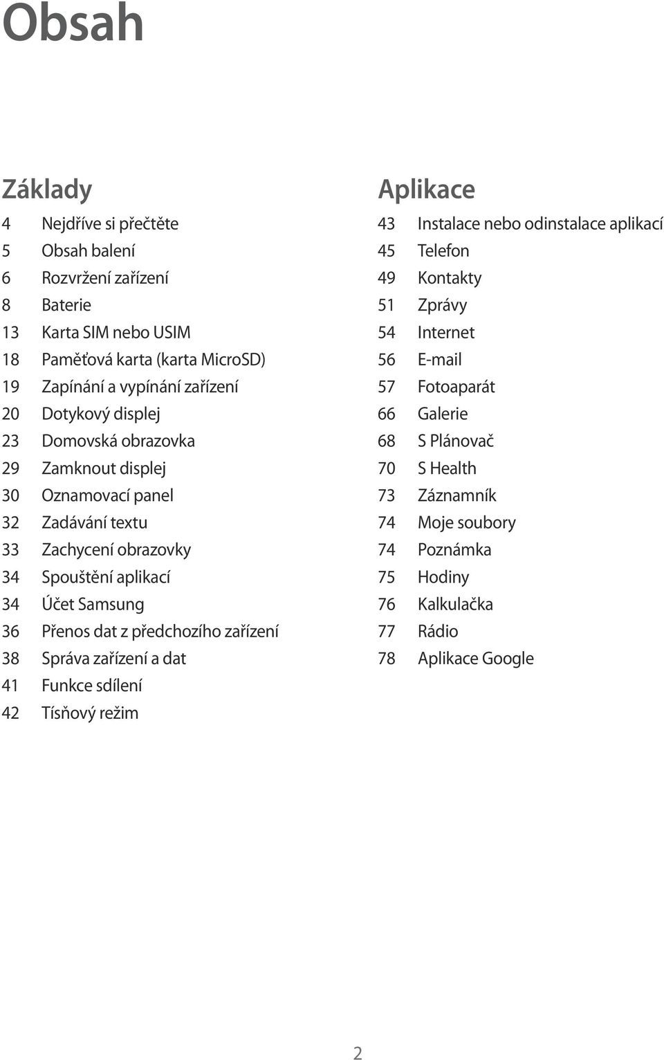 36 Přenos dat z předchozího zařízení 38 Správa zařízení a dat 41 Funkce sdílení 42 Tísňový režim Aplikace 43 Instalace nebo odinstalace aplikací 45 Telefon 49 Kontakty