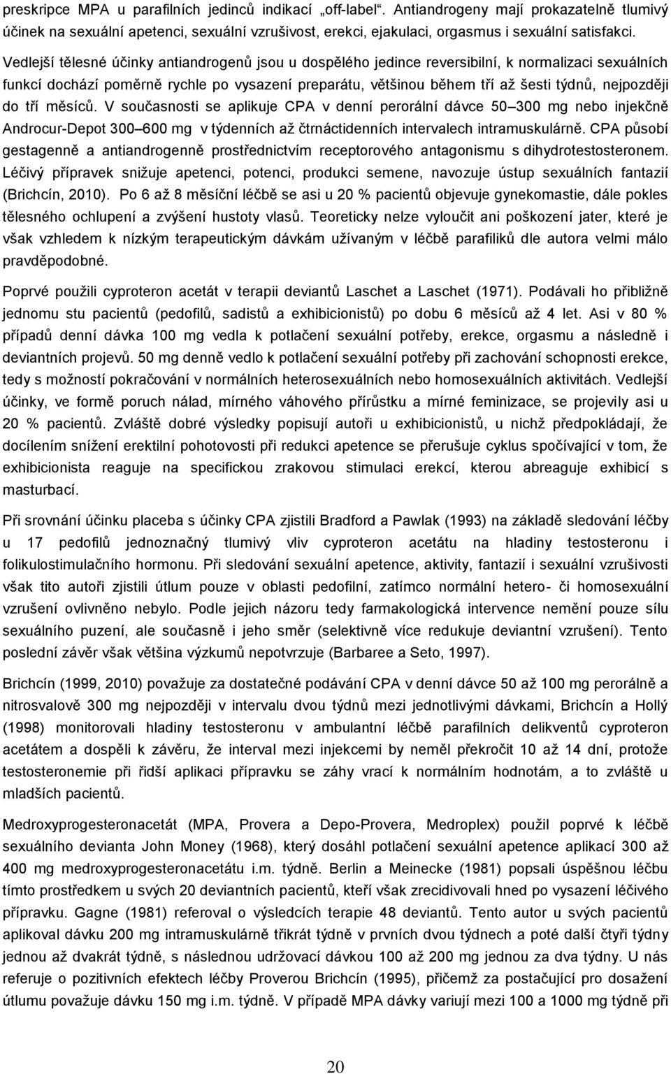 nejpozději do tří měsíců. V současnosti se aplikuje CPA v denní perorální dávce 50 300 mg nebo injekčně Androcur-Depot 300 600 mg v týdenních až čtrnáctidenních intervalech intramuskulárně.