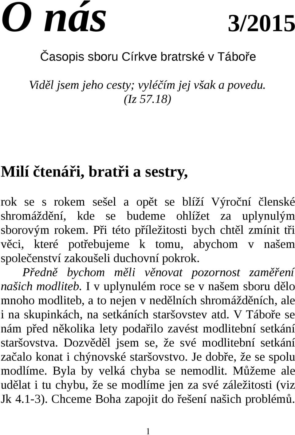 Při této příležitosti bych chtěl zmínit tři věci, které potřebujeme k tomu, abychom v našem společenství zakoušeli duchovní pokrok. Předně bychom měli věnovat pozornost zaměření našich modliteb.