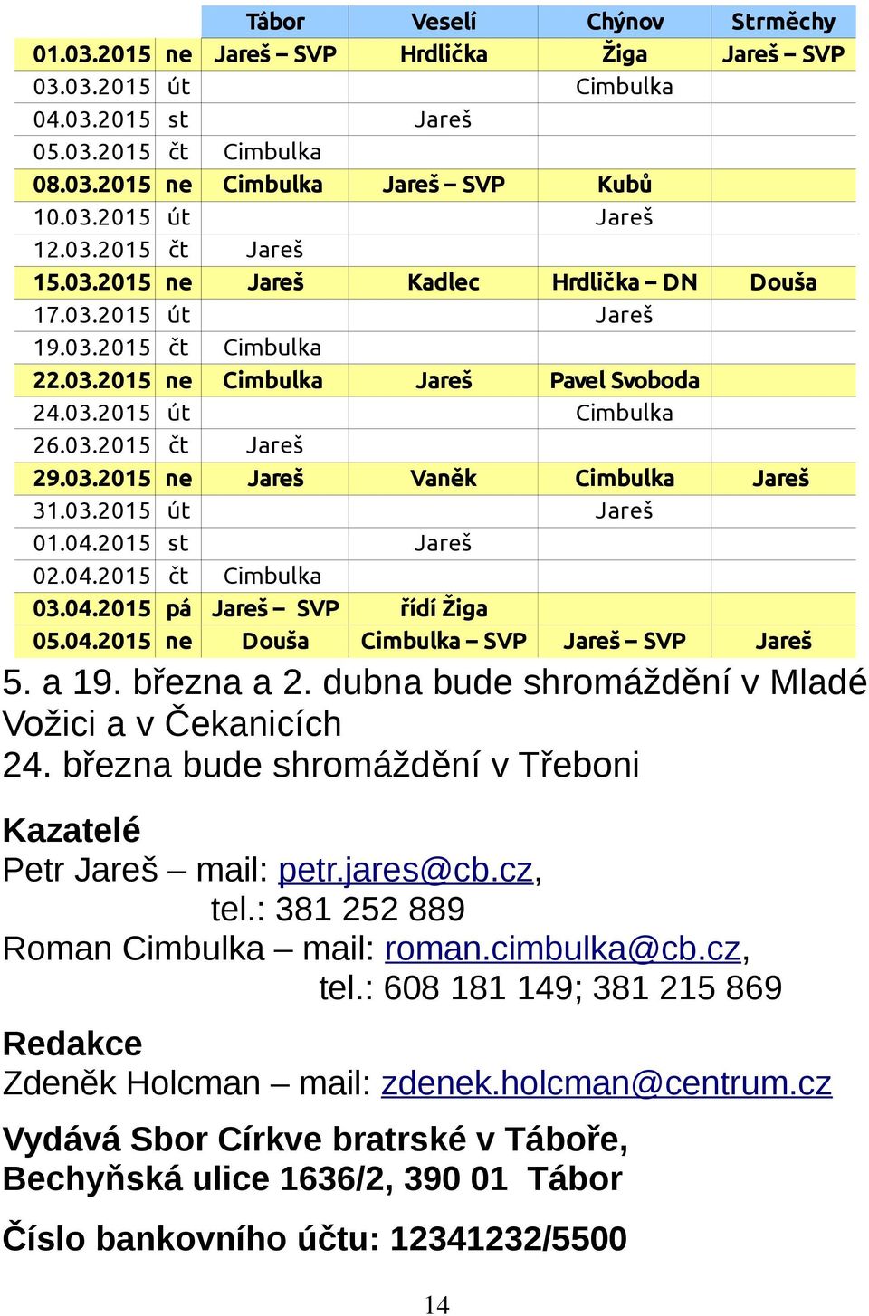 03.2015 út Jareš 01.04.2015 st Jareš 02.04.2015 čt Cimbulka 03.04.2015 pá Jareš SVP řídí Žiga 05.04.2015 ne Douša Cimbulka SVP Jareš SVP Jareš 5. a 19. března a 2.