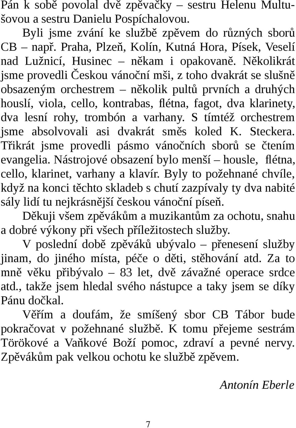 Několikrát jsme provedli Českou vánoční mši, z toho dvakrát se slušně obsazeným orchestrem několik pultů prvních a druhých houslí, viola, cello, kontrabas, flétna, fagot, dva klarinety, dva lesní