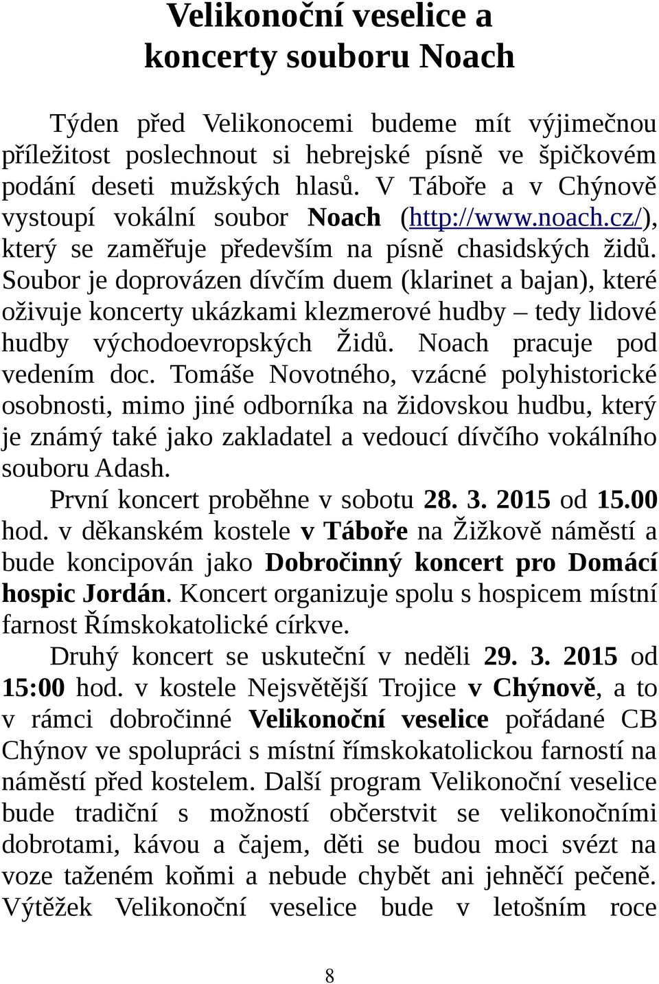 Soubor je doprovázen dívčím duem (klarinet a bajan), které oživuje koncerty ukázkami klezmerové hudby tedy lidové hudby východoevropských Židů. Noach pracuje pod vedením doc.