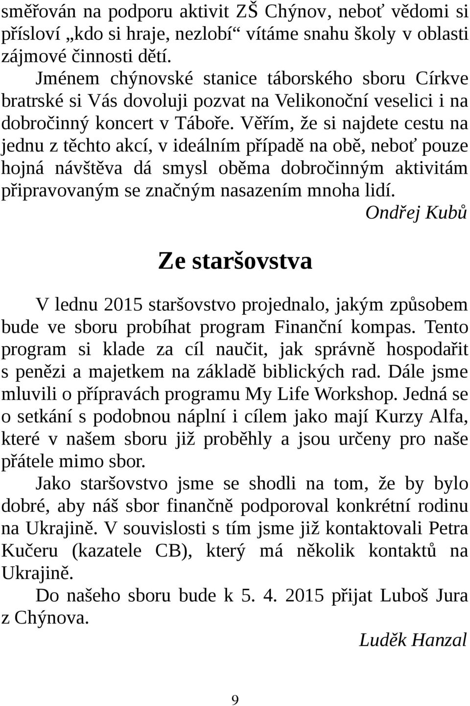 Věřím, že si najdete cestu na jednu z těchto akcí, v ideálním případě na obě, neboť pouze hojná návštěva dá smysl oběma dobročinným aktivitám připravovaným se značným nasazením mnoha lidí.