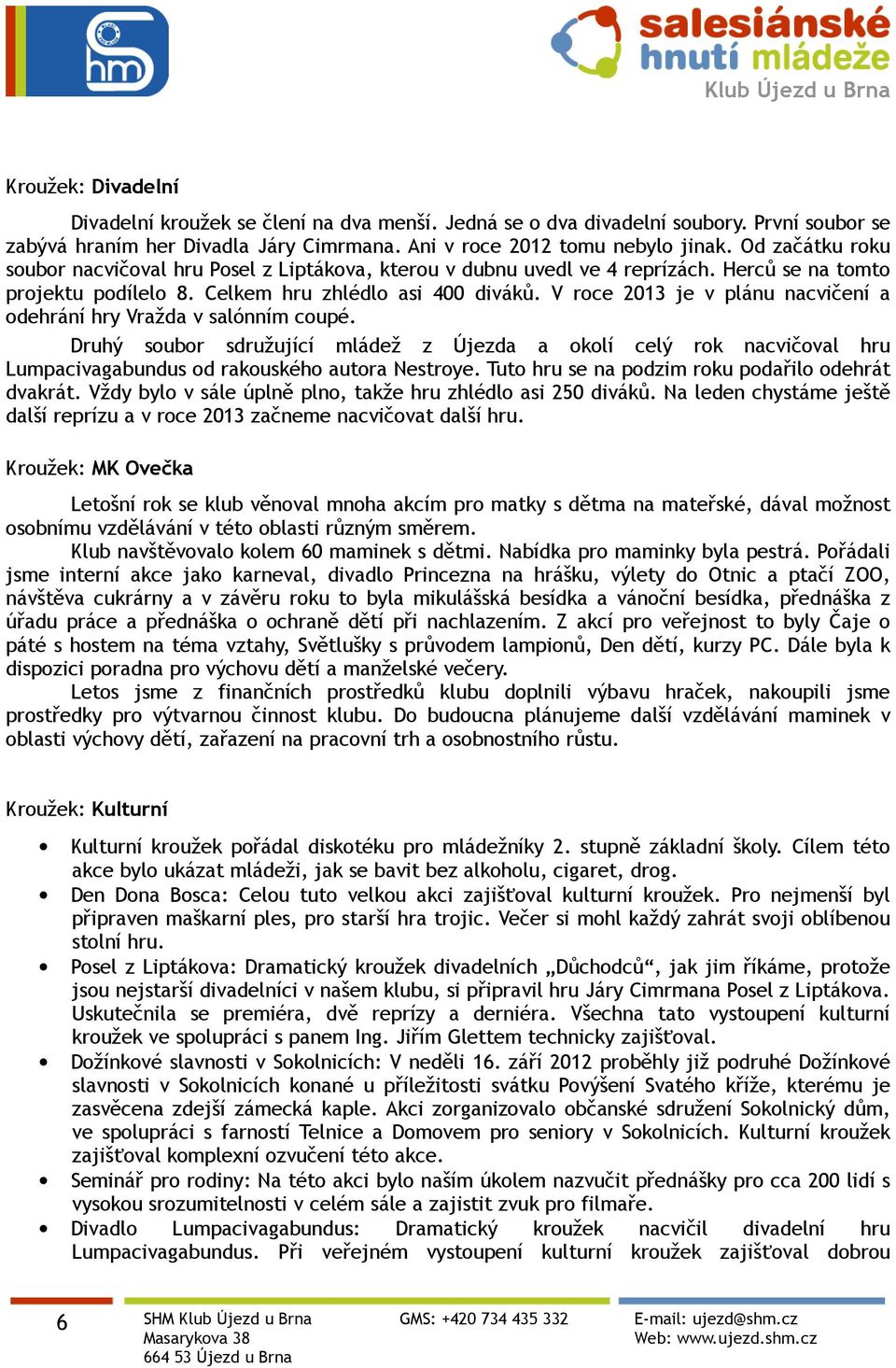 V roce 2013 je v plánu nacvičení a odehrání hry Vražda v salónním coupé. Druhý soubor sdružující mládež z Újezda a okolí celý rok nacvičoval hru Lumpacivagabundus od rakouského autora Nestroye.