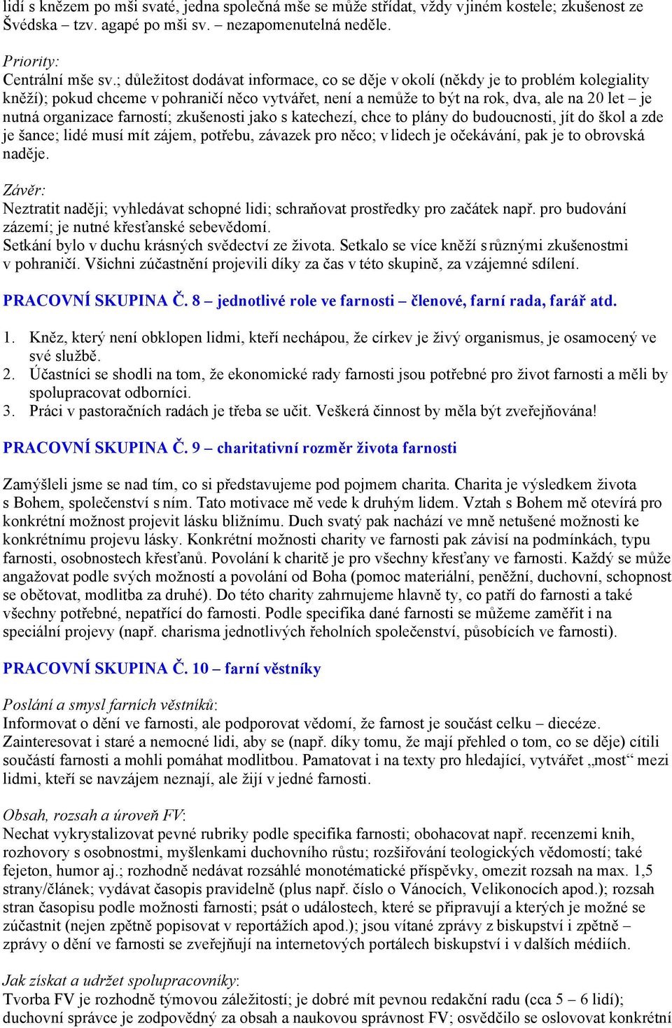 farností; zkušenosti jako s katechezí, chce to plány do budoucnosti, jít do škol a zde je šance; lidé musí mít zájem, potřebu, závazek pro něco; v lidech je očekávání, pak je to obrovská naděje.