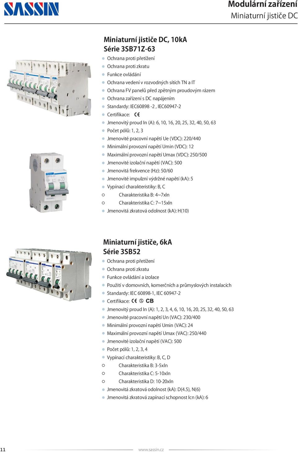 napětí Ue (VDC): 220/440 Minimální provozní napětí U min (VDC): 12 Maximální provozní napětí U max (VDC): 250/500 Jmenovité izolační napětí (VAC): 500 Jmenovitá frekvence (Hz): 50/60 Jmenovité