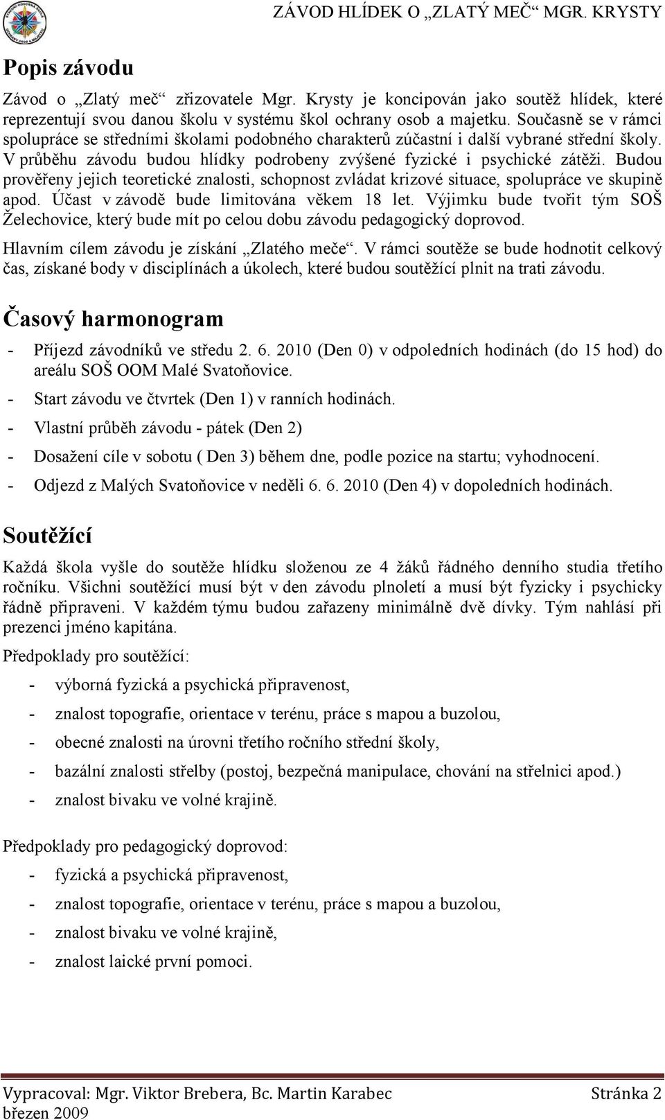 Budou prověřeny jejich teoretické znalosti, schopnost zvládat krizové situace, spolupráce ve skupině apod. Účast v závodě bude limitována věkem 18 let.