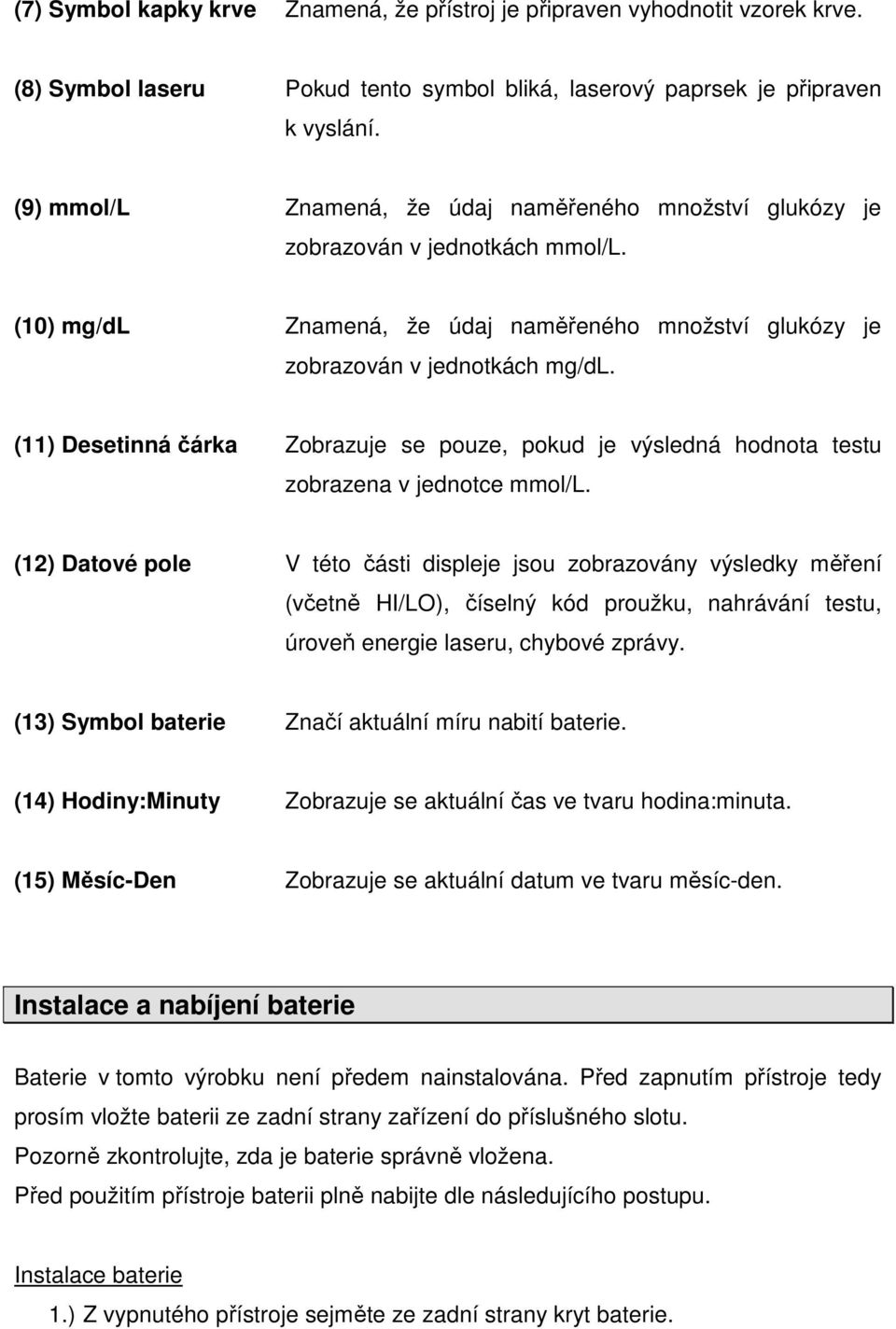 (11) Desetinná čárka Zobrazuje se pouze, pokud je výsledná hodnota testu zobrazena v jednotce mmol/l.