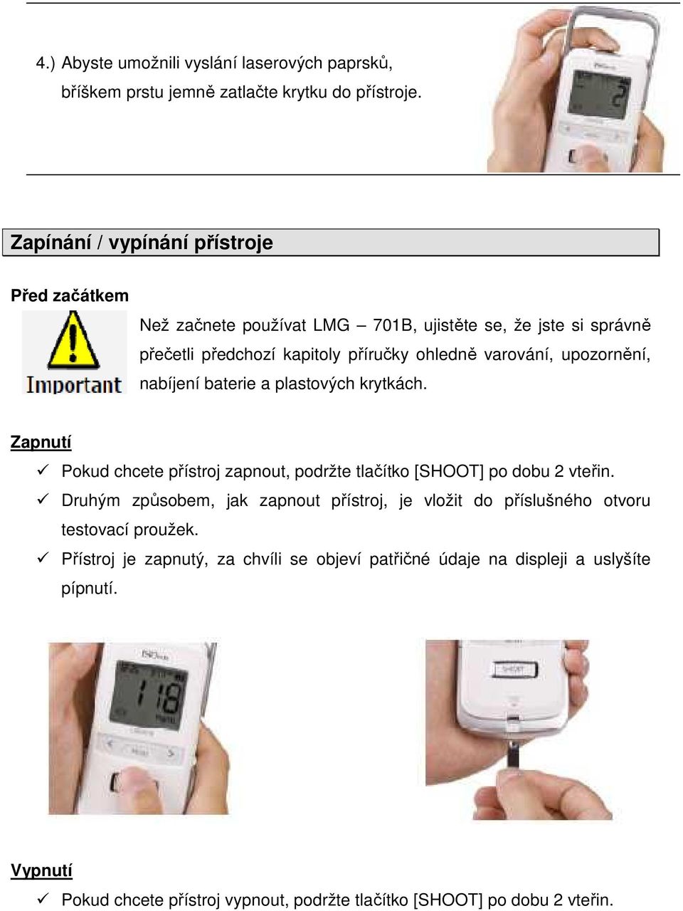 upozornění, nabíjení baterie a plastových krytkách. Zapnutí Pokud chcete přístroj zapnout, podržte tlačítko [SHOOT] po dobu 2 vteřin.