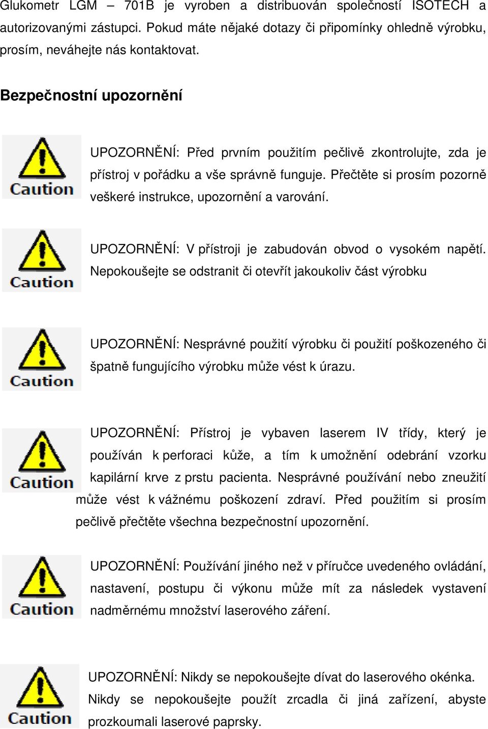 UPOZORNĚNÍ: V přístroji je zabudován obvod o vysokém napětí.