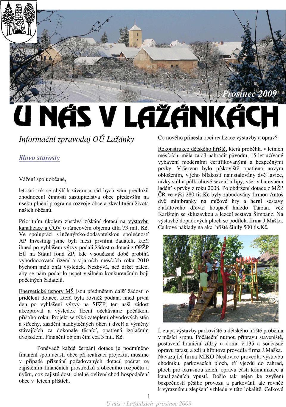 Ve spolupráci s inženýrsko-dodavatelskou společností AP Investing jsme byli mezi prvními žadateli, kteří ihned po vyhlášení výzvy podali žádost o dotaci z OPŽP EU na Státní fond ŽP, kde v současné