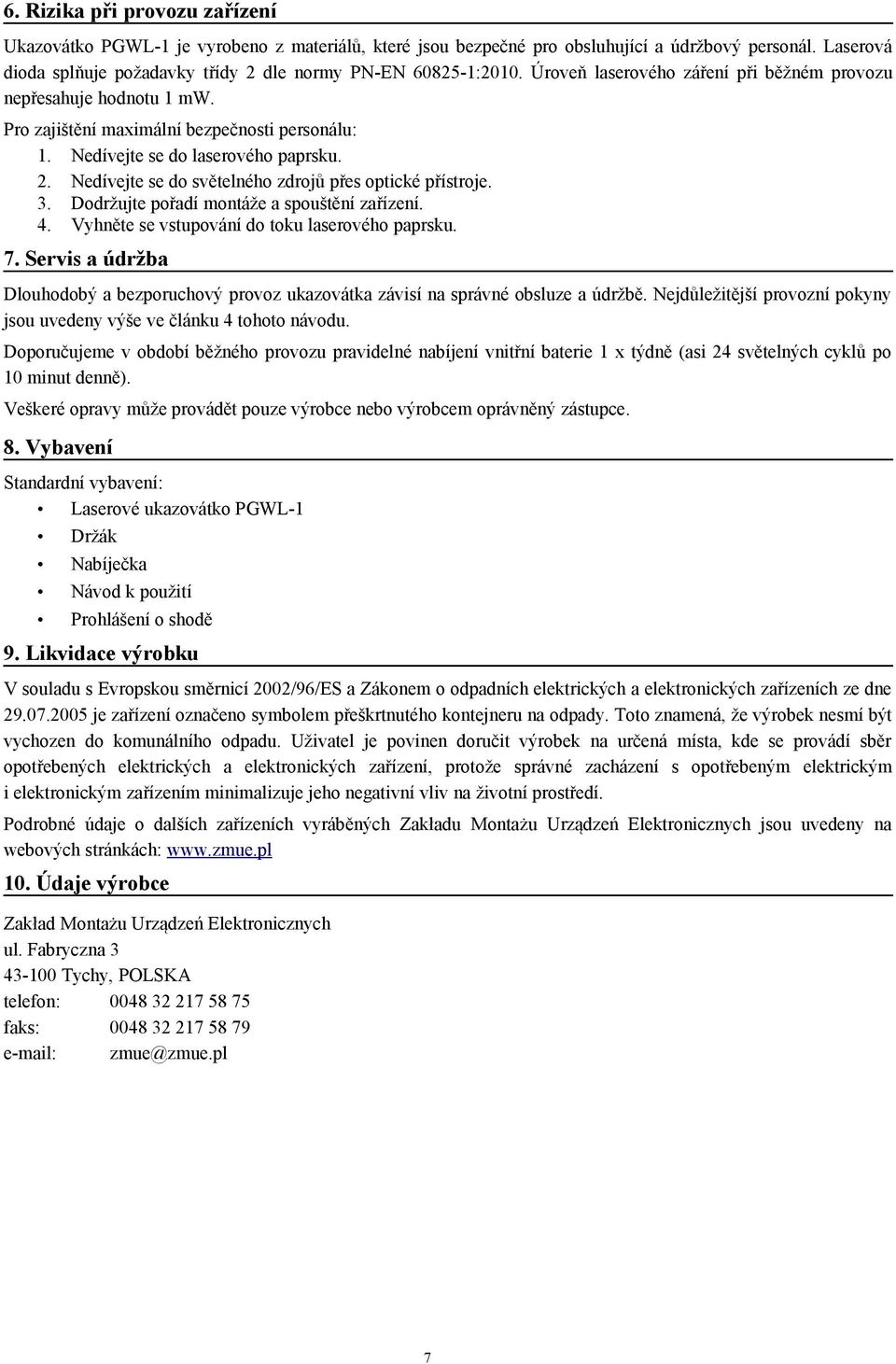 Nedívejte se do laserového paprsku. 2. Nedívejte se do světelného zdrojů přes optické přístroje. 3. Dodržujte pořadí montáže a spouštění zařízení. 4. Vyhněte se vstupování do toku laserového paprsku.