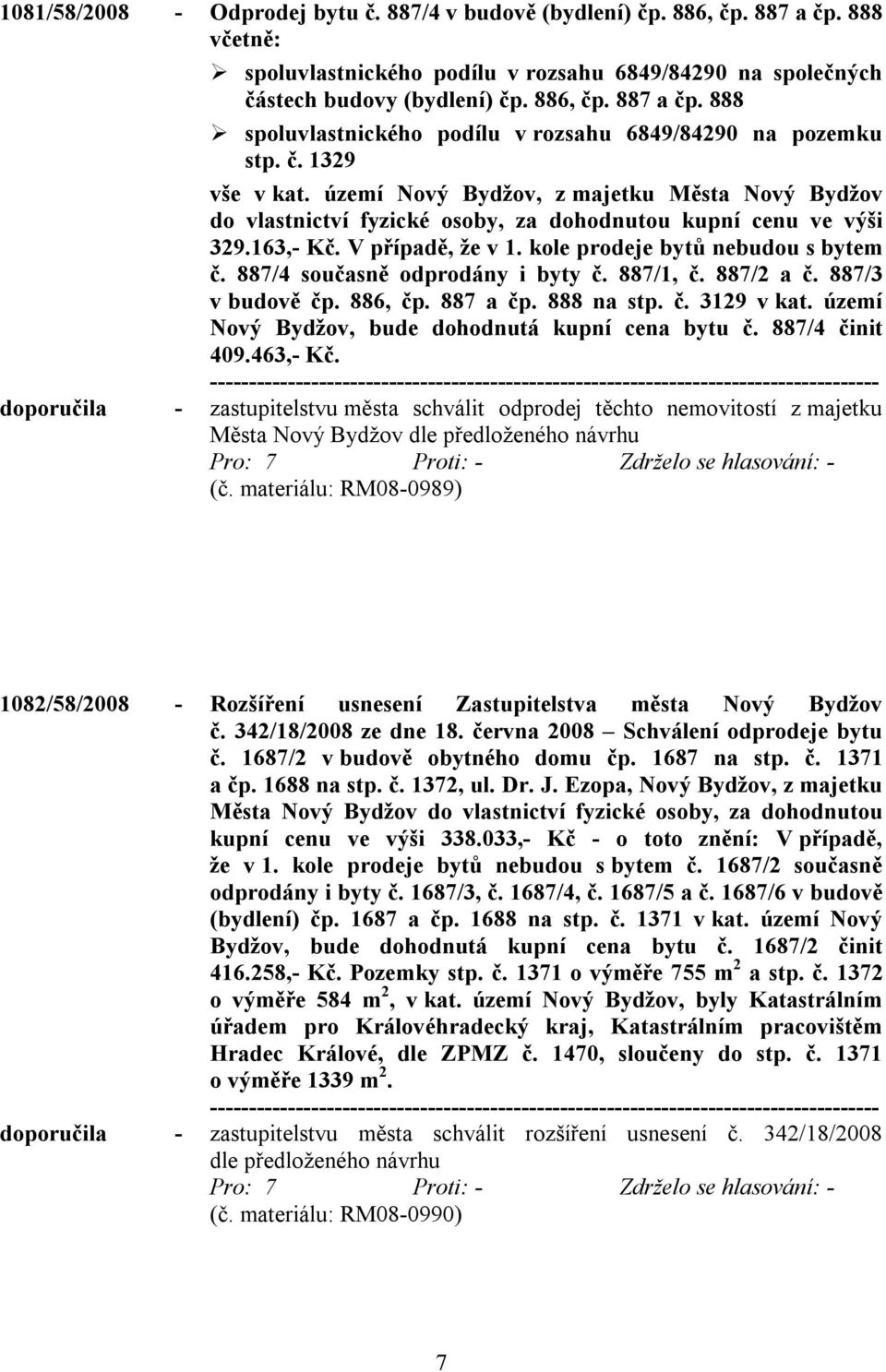 887/4 současně odprodány i byty č. 887/1, č. 887/2 a č. 887/3 v budově čp. 886, čp. 887 a čp. 888 na stp. č. 3129 v kat. území Nový Bydžov, bude dohodnutá kupní cena bytu č. 887/4 činit 409.463,- Kč.