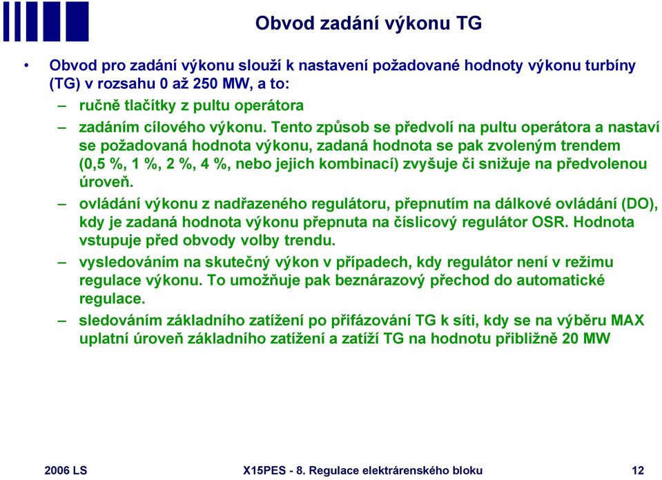 předvolenou úroveň. ovládání výkonu z nadřazeného regulátoru, přepnutím na dálkové ovládání (DO), kdy je zadaná hodnota výkonu přepnuta na číslicový regulátor OSR.