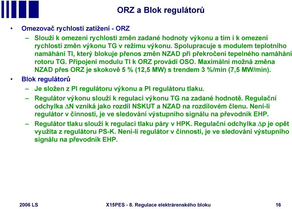 Maximální možná změna ZAD přes ORZ je skokově 5 % (12,5 MW) s trendem 3 %/min (7,5 MW/min). Blok regulátorů Je složen z PI regulátoru výkonu a PI regulátoru tlaku.