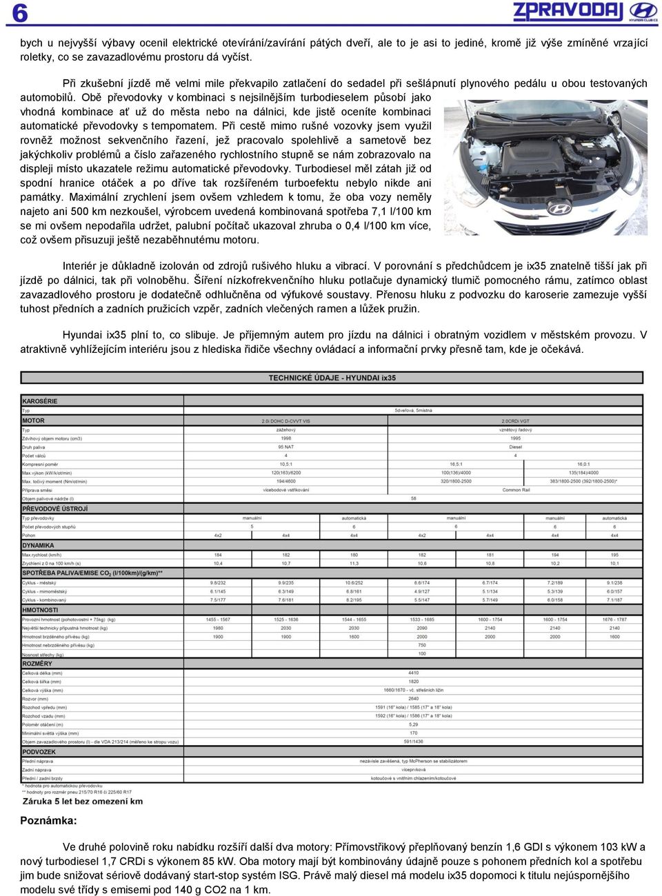 Obě převodovky v kombinaci s nejsilnějším turbodieselem působí jako vhodná kombinace ať uţ do města nebo na dálnici, kde jistě oceníte kombinaci automatické převodovky s tempomatem.