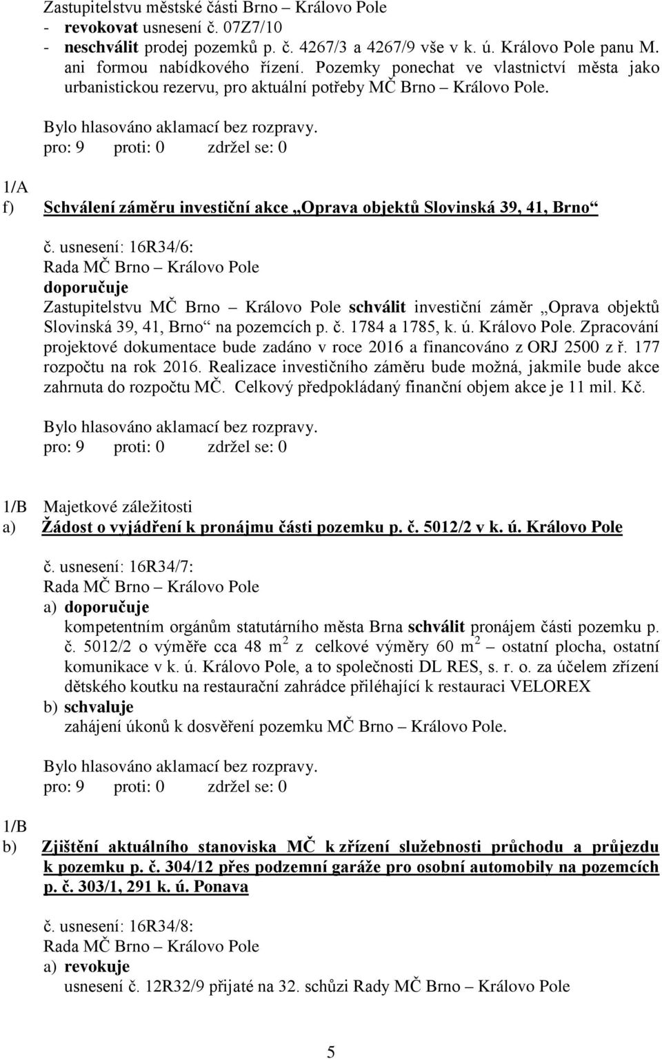 usnesení: 16R34/6: doporučuje Zastupitelstvu MČ Brno Královo Pole schválit investiční záměr Oprava objektů Slovinská 39, 41, Brno na pozemcích p. č. 1784 a 1785, k. ú. Královo Pole. Zpracování projektové dokumentace bude zadáno v roce 2016 a financováno z ORJ 2500 z ř.