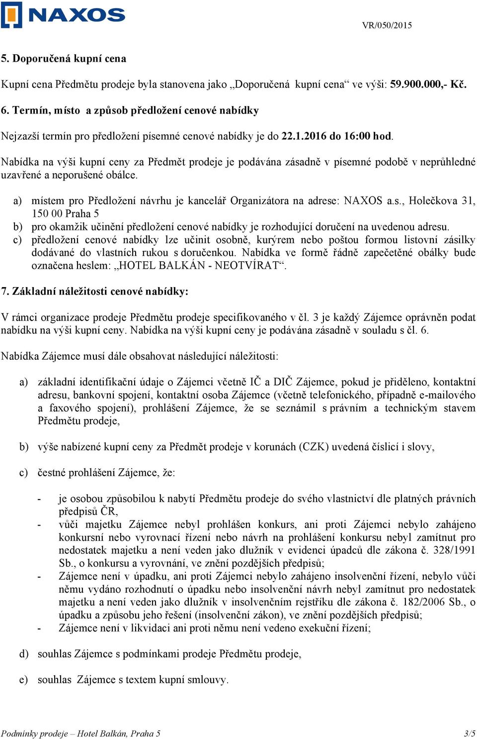 Nabídka na výši kupní ceny za Předmět prodeje je podávána zásadně v písemné podobě v neprůhledné uzavřené a neporušené obálce.