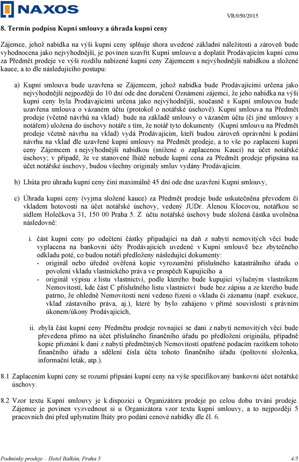 Kupní smlouva bude uzavřena se Zájemcem, jehož nabídka bude Prodávajícími určena jako nejvýhodnější nejpozději do 10 dní ode dne doručení Oznámení zájemci, že jeho nabídka na výši kupní ceny byla