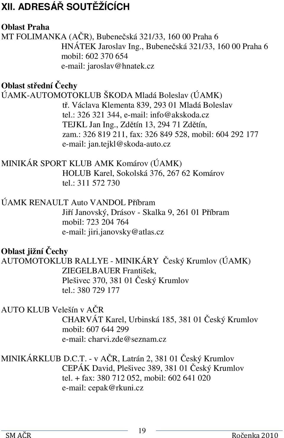 , Zdětín 13, 294 71 Zdětín, zam.: 326 819 211, fax: 326 849 528, mobil: 604 292 177 e-mail: jan.tejkl@skoda-auto.cz MINIKÁR SPORT KLUB AMK Komárov (ÚAMK) HOLUB Karel, Sokolská 376, 267 62 Komárov tel.