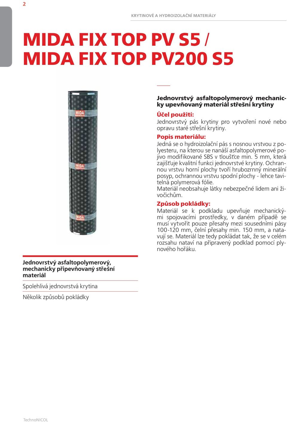 Jedná se o hydroizolační pás s nosnou vrstvou z polyesteru, na kterou se nanáší asfaltopolymerové pojivo modifikované SBS v tloušťce min. 5 mm, která zajišťuje kvalitní funkci jednovrstvé krytiny.