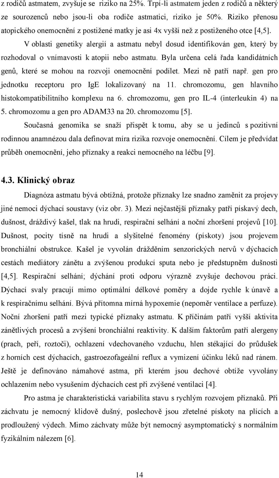 V oblasti genetiky alergií a astmatu nebyl dosud identifikován gen, který by rozhodoval o vnímavosti k atopii nebo astmatu.