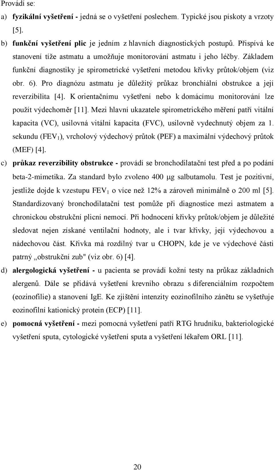 Pro diagnózu astmatu je důležitý průkaz bronchiální obstrukce a její reverzibilita [4]. K orientačnímu vyšetření nebo k domácímu monitorování lze použít výdechoměr [11].